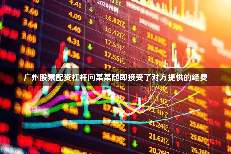 广州股票配资杠杆向某某随即接受了对方提供的经费