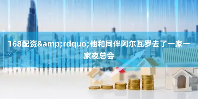 168配资&rdquo;他和同伴阿尔瓦罗去了一家一家夜总会