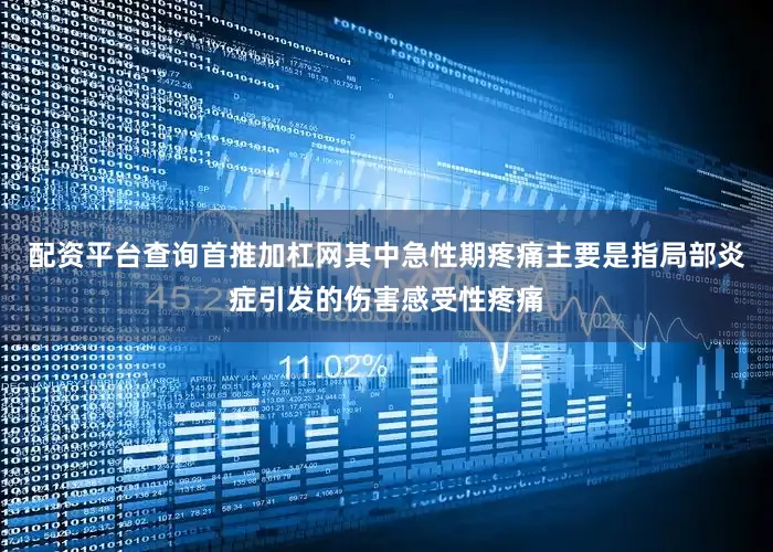 配资平台查询首推加杠网其中急性期疼痛主要是指局部炎症引发的伤害感受性疼痛