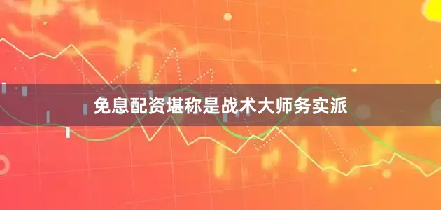 免息配资堪称是战术大师务实派