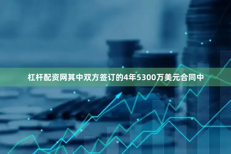 杠杆配资网其中双方签订的4年5300万美元合同中
