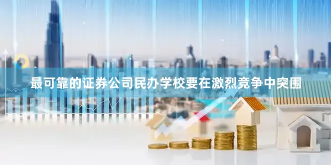 最可靠的证券公司民办学校要在激烈竞争中突围