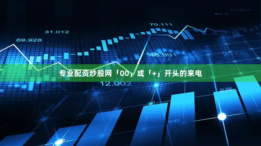 专业配资炒股网「00」或「+」开头的来电