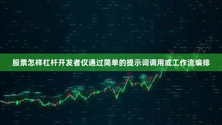 股票怎样杠杆开发者仅通过简单的提示词调用或工作流编排