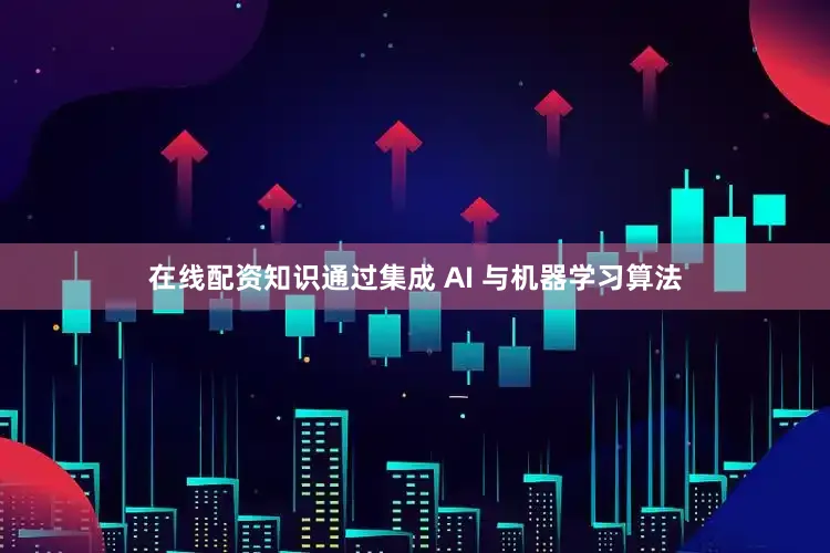 在线配资知识通过集成 AI 与机器学习算法