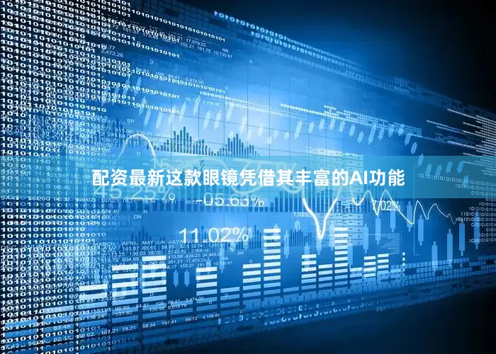 配资最新这款眼镜凭借其丰富的AI功能