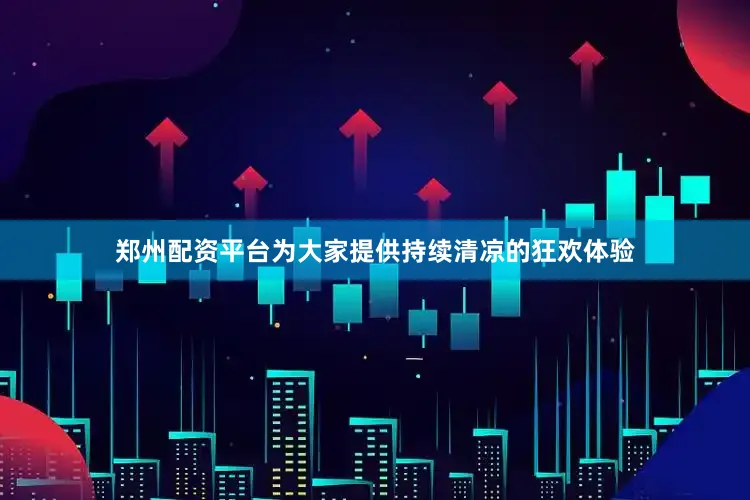 郑州配资平台为大家提供持续清凉的狂欢体验