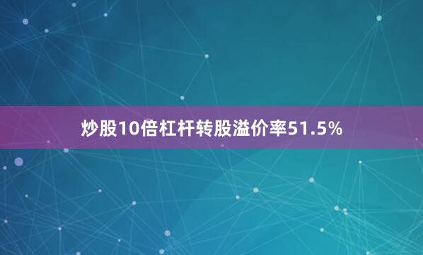 炒股10倍杠杆转股溢价率51.5%