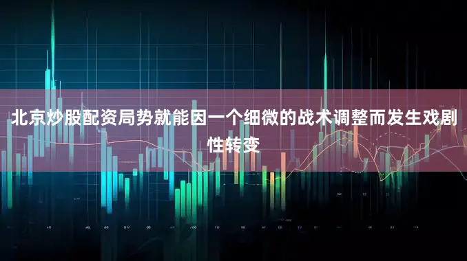 北京炒股配资局势就能因一个细微的战术调整而发生戏剧性转变