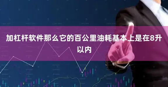 加杠杆软件那么它的百公里油耗基本上是在8升以内