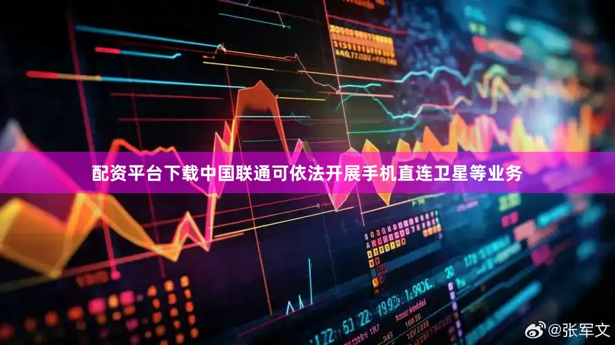配资平台下载中国联通可依法开展手机直连卫星等业务