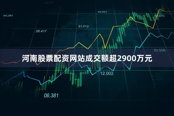 河南股票配资网站成交额超2900万元