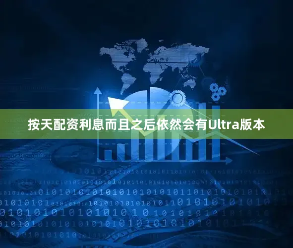 按天配资利息而且之后依然会有Ultra版本